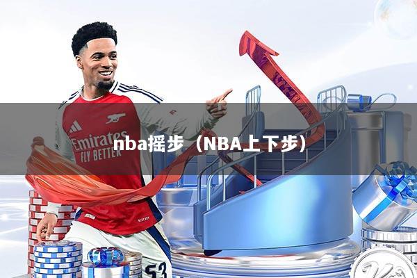 nba摇步（NBA上下步）