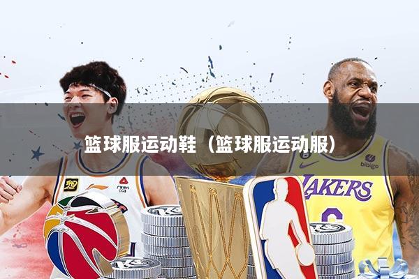 篮球服运动鞋(篮球服运动服)