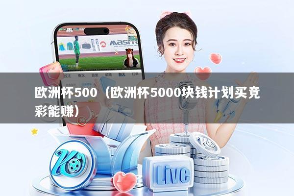 欧洲杯500(欧洲杯5000块钱计划买竞彩能赚)