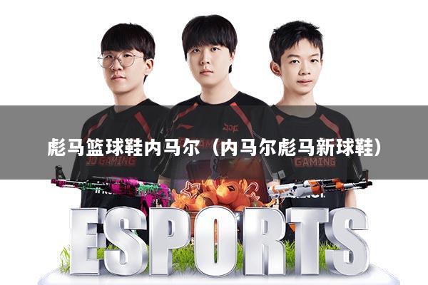 彪马篮球鞋内马尔(内马尔彪马新球鞋)