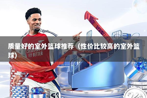质量好的室外篮球推荐（性价比较高的室外篮球）
