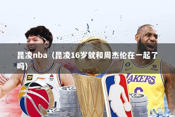 昆凌nba（昆凌16岁就和周杰伦在一起了吗）