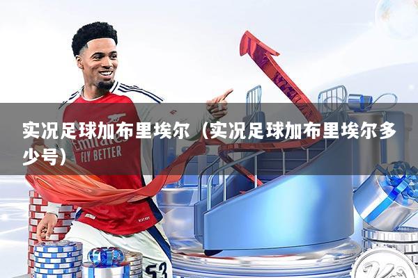 实况足球加布里埃尔（实况足球加布里埃尔多少号）